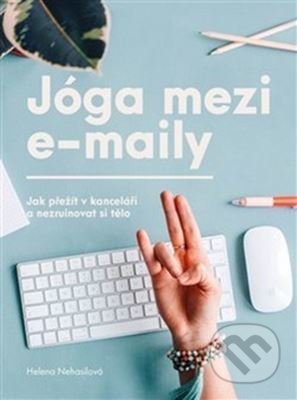 Kniha: Jóga mezi e-maily (Helena Nehasilová). Nehasilová Helena, 2018 Kniha: Jóga mezi e-maily (Helena Nehasilová). Nehasilová Helena, 2018