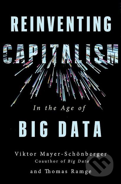 Kniha: Reinventing Capitalism in the Age of Big Data (Viktor Mayer-Schonberger a Thomas Ramge). John Murray, 2018 Kniha: Reinventing Capitalism in the Age of Big Data (Viktor Mayer-Schonberger a Thomas Ramge). John Murray, 2018