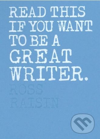 Read This if You Want to Be a Great Writer - Ross Raisin, Laurence King Publishing, 2018