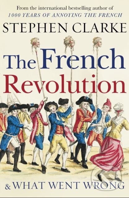 Kniha: The French Revolution and What Went Wrong (Stephen Clarke). Century, 2018 Kniha: The French Revolution and What Went Wrong (Stephen Clarke). Century, 2018