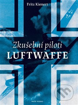 Kniha: Zkušební piloti Luftwaffe (Fritz Kienert). Naše vojsko CZ, 2018 Kniha: Zkušební piloti Luftwaffe (Fritz Kienert). Naše vojsko CZ, 2018