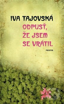 Kniha: Odpusť, že jsem se vrátil (Iva Tajovská). Prostor, 2018 Kniha: Odpusť, že jsem se vrátil (Iva Tajovská). Prostor, 2018