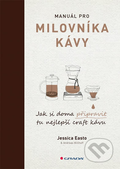 Kniha: Manuál pro milovníka kávy (Andreas Willhoff a Jessica Easto). Grada, 2018 Kniha: Manuál pro milovníka kávy (Andreas Willhoff a Jessica Easto). Grada, 2018