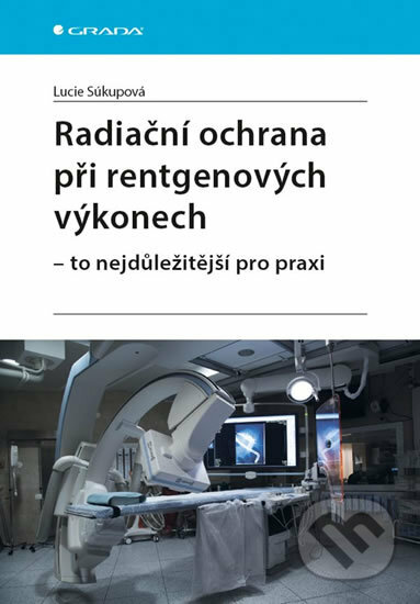 Kniha: Radiační ochrana při rentgenových výkonech - To nejdůležitější v praxi (Lucie Súkupová). Grada, 2018 Kniha: Radiační ochrana při rentgenových výkonech - To nejdůležitější v praxi (Lucie Súkupová). Grada, 2018