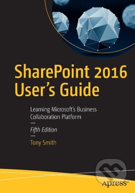 Kniha: SharePoint 2016 User's Guide (Tony Smith). Apress, 2016 Kniha: SharePoint 2016 User's Guide (Tony Smith). Apress, 2016