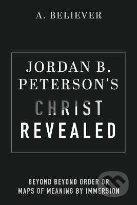 Kniha: Jordan B. Peterson´s Christ Revealed: Beyond Beyond Order or Maps of Meaning by Immersion (A. Believer). BookBaby, 2023 Kniha: Jordan B. Peterson´s Christ Revealed: Beyond Beyond Order or Maps of Meaning by Immersion (A. Believer). BookBaby, 2023