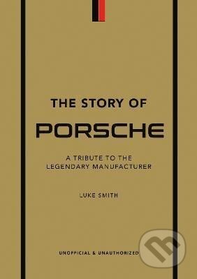 Kniha: The Story of Porsche: A Tribute to the Legendary Manufacturer (Luke Smith). , 2022 Kniha: The Story of Porsche: A Tribute to the Legendary Manufacturer (Luke Smith). , 2022