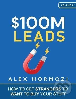 Kniha: $100M Leads: How to Get Strangers To Want To Buy Your Stuff (Alex Hormozi). , 2023 Kniha: $100M Leads: How to Get Strangers To Want To Buy Your Stuff (Alex Hormozi). , 2023
