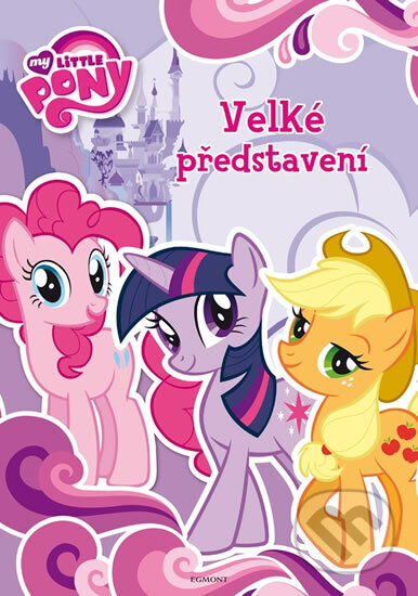 Kniha: My Little Pony - Velké představení (Hasbro). Egmont ČR, 2013 Kniha: My Little Pony - Velké představení (Hasbro). Egmont ČR, 2013