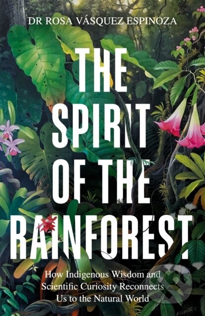 Kniha: The Spirit of the Rainforest (Dr Rosa Vasquez Espinoza). , 2025 Kniha: The Spirit of the Rainforest (Dr Rosa Vasquez Espinoza). , 2025