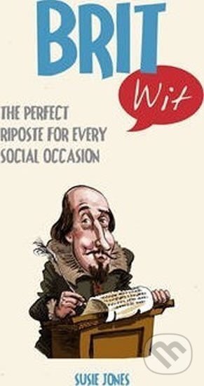 Kniha: Brit Wit : The Perfect Riposte for Every Social Occasion (Susie Jones). Summersdale, 2015 Kniha: Brit Wit : The Perfect Riposte for Every Social Occasion (Susie Jones). Summersdale, 2015