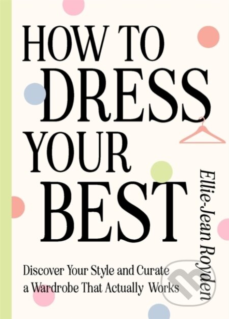 Kniha: How to Dress Your Best (Ellie-Jean Royden). Quercus, 2024 Kniha: How to Dress Your Best (Ellie-Jean Royden). Quercus, 2024