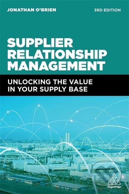 Kniha: Supplier Relationship Management (Jonathan O'Brien). Kogan Page, 2022 Kniha: Supplier Relationship Management (Jonathan O'Brien). Kogan Page, 2022