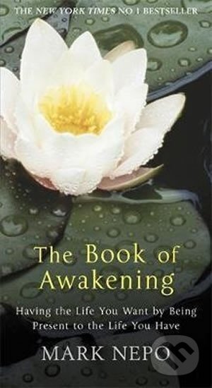 Kniha: The Book of Awakening : Having the Life You Want By Being Present in the Life You Have (Mark Nepo). Quercus, 2011 Kniha: The Book of Awakening : Having the Life You Want By Being Present in the Life You Have (Mark Nepo). Quercus, 2011