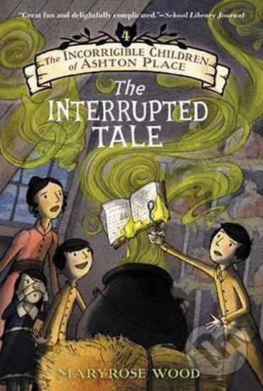 Kniha: The Incorrigible Children of Ashton Place: Book IV : The Interrupted Tale (Maryrose Woodová). HarperCollins Publishers, 2015 Kniha: The Incorrigible Children of Ashton Place: Book IV : The Interrupted Tale (Maryrose Woodová). HarperCollins Publishers, 2015