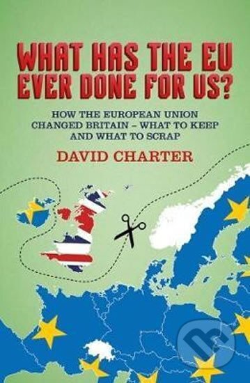 Kniha: What Has The EU Ever Done For us? : How the European Union changed Britain - what to keep and what to scrap (David Charter). Biteback, 2017 Kniha: What Has The EU Ever Done For us? : How the European Union changed Britain - what to keep and what to scrap (David Charter). Biteback, 2017