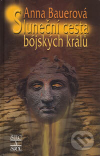 Kniha: Sluneční cesta bójských králů (Anna Bauerová). Šulc - Švarc, 2004 Kniha: Sluneční cesta bójských králů (Anna Bauerová). Šulc - Švarc, 2004