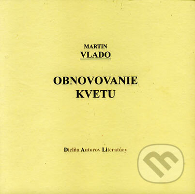 Kniha: Obnovovanie kvetu (Martin Vlado). Vydavateľstvo Spolku slovenských spisovateľov, 2006 Kniha: Obnovovanie kvetu (Martin Vlado). Vydavateľstvo Spolku slovenských spisovateľov, 2006