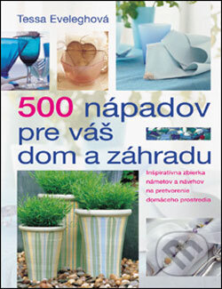 Kniha: 500 nápadov pre váš dom a záhradu (Tessa Eveleghová). Slovart Kniha: 500 nápadov pre váš dom a záhradu (Tessa Eveleghová). Slovart