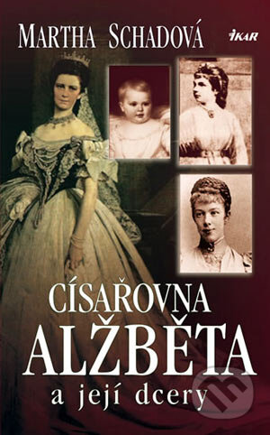 Kniha: Císařovna Alžběta a její dcery (Martha Schadová). Ikar CZ, 2006 Kniha: Císařovna Alžběta a její dcery (Martha Schadová). Ikar CZ, 2006