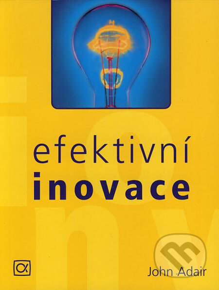 Kniha: Efektivní inovace (John Adair). Alfa, 2004 Kniha: Efektivní inovace (John Adair). Alfa, 2004