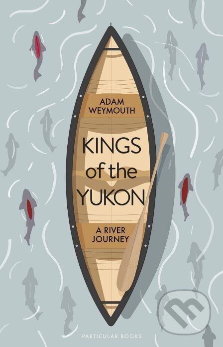 Kniha: Kings of the Yukon (Adam Weymouth). Particular Books, 2018 Kniha: Kings of the Yukon (Adam Weymouth). Particular Books, 2018