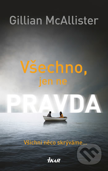 Kniha: Všechno, jen ne pravda (Gillian McAllister). Ikar CZ, 2018 Kniha: Všechno, jen ne pravda (Gillian McAllister). Ikar CZ, 2018