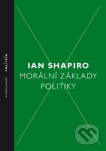 Kniha: Morální základy politiky (Ian Shapiro). Karolinum, 2018 Kniha: Morální základy politiky (Ian Shapiro). Karolinum, 2018