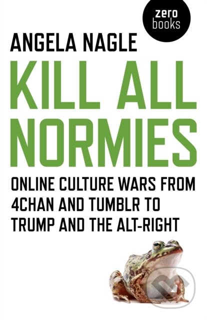 Kniha: Kill All Normies – Online culture wars from 4chan and Tumblr to Trump and the alt–right (Angela Nagle). Zero Books, 2017 Kniha: Kill All Normies – Online culture wars from 4chan and Tumblr to Trump and the alt–right (Angela Nagle). Zero Books, 2017