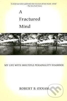 Kniha: A Fractured Mind: My Life with Multiple Personality Disorder (Robert B. Oxnam). , 2016 Kniha: A Fractured Mind: My Life with Multiple Personality Disorder (Robert B. Oxnam). , 2016