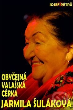 Kniha: Obyčejná valašská cérka Jarmila Šuláková (Josef Petrů). Silvia Hrachová, 2016 Kniha: Obyčejná valašská cérka Jarmila Šuláková (Josef Petrů). Silvia Hrachová, 2016