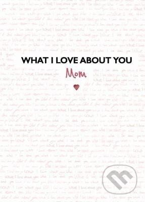 Kniha: What I Love about You: Mom: The Perfect Gift for Mother´s Day (Frankie Jones). Bonnier Books, 2019 Kniha: What I Love about You: Mom: The Perfect Gift for Mother´s Day (Frankie Jones). Bonnier Books, 2019
