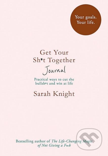 Kniha: Get Your Sh*t Together Journal (Sarah Knight). Quercus, 2018 Kniha: Get Your Sh*t Together Journal (Sarah Knight). Quercus, 2018