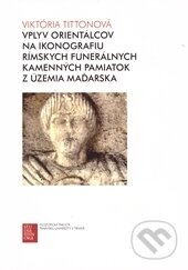 Kniha: Vplyv orientálcov na ikonografiu Rímskych funerálnych kamenných pamiatok z územia Maďarska (Viktória Tittonová). Trnavská univerzita - Filozofická fakulta, 2014 Kniha: Vplyv orientálcov na ikonografiu Rímskych funerálnych kamenných pamiatok z územia Maďarska (Viktória Tittonová). Trnavská univerzita - Filozofická fakulta, 2014