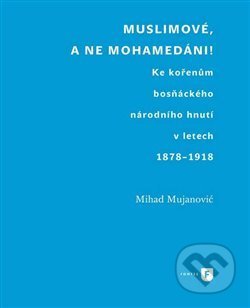 Kniha: Muslimové, a ne mohamedáni! (Mihad Mujanovič). Filozofická fakulta UK v Praze, 2018 Kniha: Muslimové, a ne mohamedáni! (Mihad Mujanovič). Filozofická fakulta UK v Praze, 2018