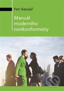Kniha: Manuál moderního nonkonformisty (Petr Bakalář). Milan Hodek, 2018 Kniha: Manuál moderního nonkonformisty (Petr Bakalář). Milan Hodek, 2018
