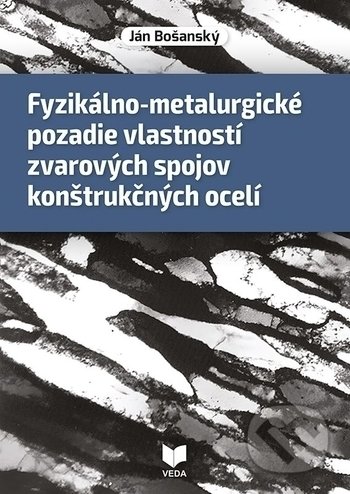 Kniha: Fyzikálno-metalurgické pozadie vlastností zvarových spojov konštrukčných ocelí (Ján Bošanský). VEDA, 2018 Kniha: Fyzikálno-metalurgické pozadie vlastností zvarových spojov konštrukčných ocelí (Ján Bošanský). VEDA, 2018