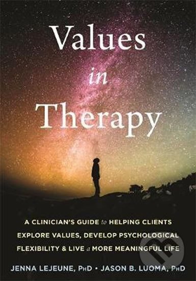 Kniha: Values in Therapy : A Clinician´s Guide to Helping Clients Explore Values, Increase Psychological Flexibility, and Live a More Meaningful Life (Jenna LeJeune). Folio, 2019 Kniha: Values in Therapy : A Clinician´s Guide to Helping Clients Explore Values, Increase Psychological Flexibility, and Live a More Meaningful Life (Jenna LeJeune). Folio, 2019