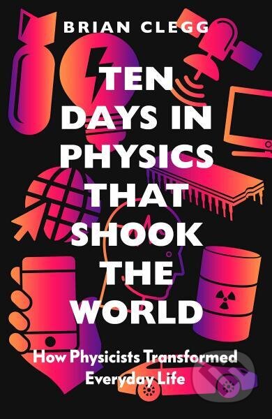 Kniha: Ten Days in Physics that Shook the World: How Physicists Transformed Everyday Life (Brian Clegg). Icon Books, 2021 Kniha: Ten Days in Physics that Shook the World: How Physicists Transformed Everyday Life (Brian Clegg). Icon Books, 2021