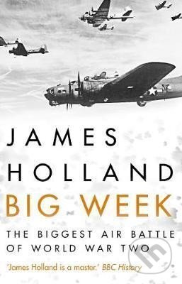 Kniha: Big Week : The Biggest Air Battle of World War Two (James Holland). Transworld, 2019 Kniha: Big Week : The Biggest Air Battle of World War Two (James Holland). Transworld, 2019