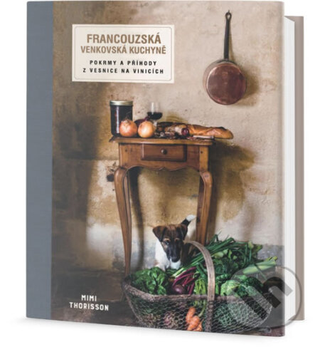 Kniha: Francouzská venkovská kuchyně - Pokrmy a příhody z vesnice na vinicích (Mimi Thorisson). , 2017 Kniha: Francouzská venkovská kuchyně - Pokrmy a příhody z vesnice na vinicích (Mimi Thorisson). , 2017