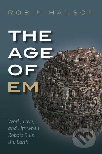 Kniha: The Age of Em (Robin Hanson). , 2016 Kniha: The Age of Em (Robin Hanson). , 2016