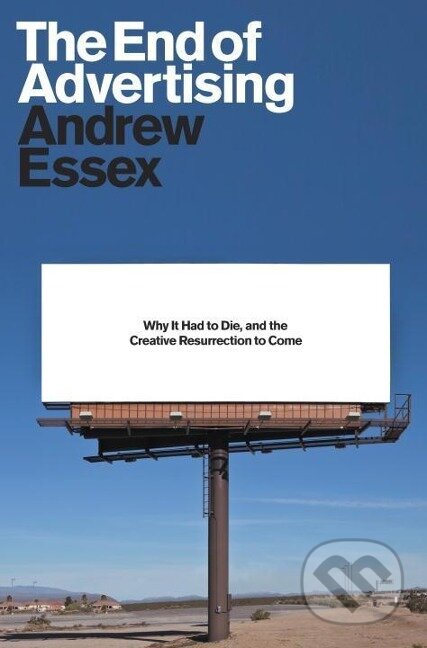 Kniha: The End of Advertising: Why It Had to Die, and the Creative Resurrection to Come (Andrew Essex). Random House Publishing Group, 2017 Kniha: The End of Advertising: Why It Had to Die, and the Creative Resurrection to Come (Andrew Essex). Random House Publishing Group, 2017