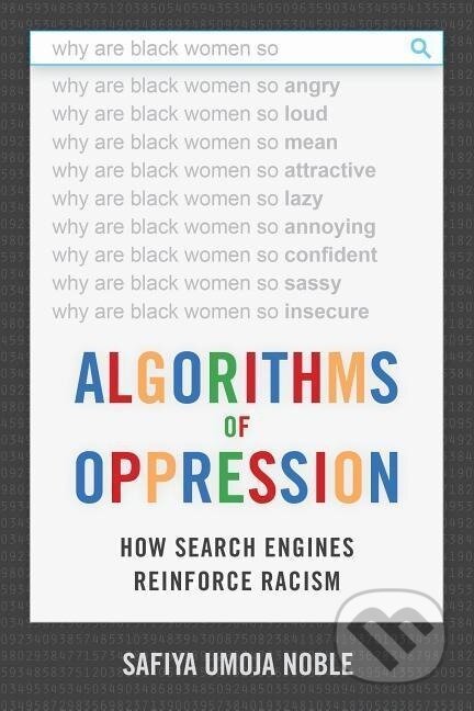 Kniha: Algorithms of Oppression (Safiya Umoja Noble). Combined Academic Publ., 2018 Kniha: Algorithms of Oppression (Safiya Umoja Noble). Combined Academic Publ., 2018