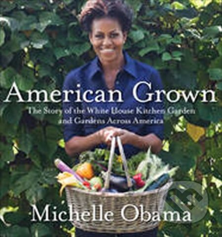 Kniha: American Grown : The Story of the White House Kitchen Garden and Gardens Across America (Michelle Obama). Ebury Publishing, 2012 Kniha: American Grown : The Story of the White House Kitchen Garden and Gardens Across America (Michelle Obama). Ebury Publishing, 2012