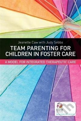 Kniha: Team Parenting for Children in Foster Care : A Model for Integrated Therapeutic Care (Jeanette Caw). Jessica Kingsley, 2013 Kniha: Team Parenting for Children in Foster Care : A Model for Integrated Therapeutic Care (Jeanette Caw). Jessica Kingsley, 2013