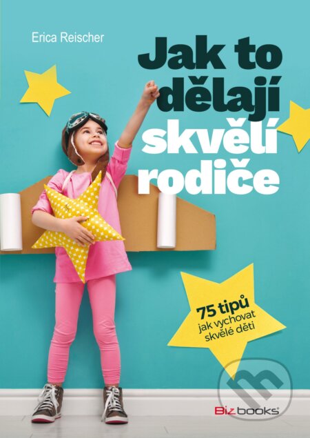 Kniha: Jak to dělají skvělí rodiče (Erica Reischer). BIZBOOKS, 2018 Kniha: Jak to dělají skvělí rodiče (Erica Reischer). BIZBOOKS, 2018