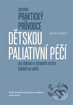 Kniha: Opravdu praktický průvodce dětskou paliativní péčí (Justin Amery). Cesta domů, 2018 Kniha: Opravdu praktický průvodce dětskou paliativní péčí (Justin Amery). Cesta domů, 2018