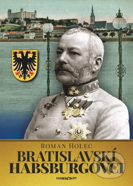 Kniha: Bratislavskí Habsburgovci (Roman Holec). Marenčin PT, 2019 Kniha: Bratislavskí Habsburgovci (Roman Holec). Marenčin PT, 2019