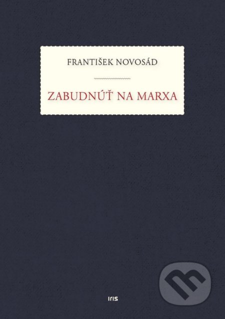 Kniha: Zabudnúť na Marxa (František Novosád). IRIS, 2018 Kniha: Zabudnúť na Marxa (František Novosád). IRIS, 2018